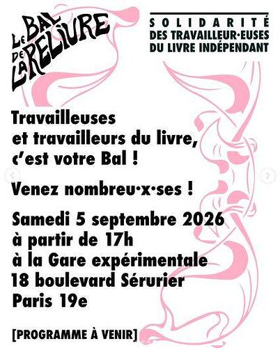 Affiche du bal de la reliure à Paris. Il est écrit solidarité des travailleur'euses du livre indépendant dans le coin supérieur droit, et l'affiche annonce Travailleuses et travailleurs du livre, c'est votre Bal ! Venez nombreu'x'ses ! Samedi 5 décembre 2026 à partir de 147 à la gare expérimentale 18 boulevard Sérurier Paris 19e. Le programme est indiqué comme à venir